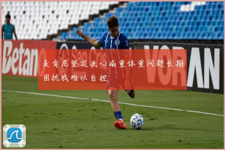 麦肯尼坚定决心减重体重问题长期困扰我难以自控