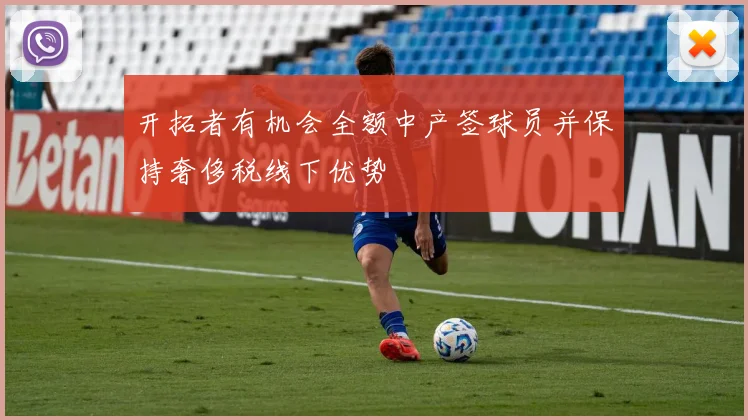 开拓者有机会全额中产签球员并保持奢侈税线下优势