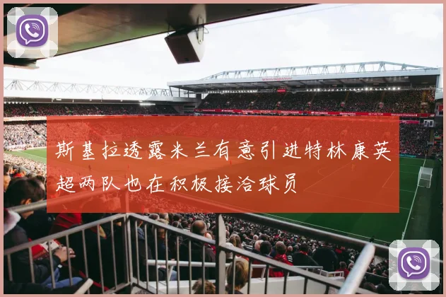 斯基拉透露米兰有意引进特林康英超两队也在积极接洽球员